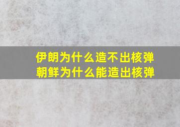 伊朗为什么造不出核弹 朝鲜为什么能造出核弹